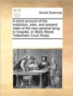 Image for A Short Account of the Institution, Plan, and Present State of the New General Lying-In Hospital, in Store Street, Tottenham Court Road.