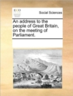 Image for An address to the people of Great Britain, on the meeting of Parliament.