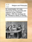 Image for An examination of a late Discourse of the grounds and reasons of the Christian religion. With the Apology for Mr. Whiston&#39;s liberty of writing.