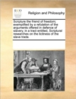 Image for Scripture the Friend of Freedom; Exemplified by a Refutation of the Arguments Offered in Defence of Slavery, in a Tract Entitled, Scriptural Researches on the Licitness of the Slave Trade.