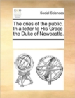 Image for The cries of the public. In a letter to His Grace the Duke of Newcastle.