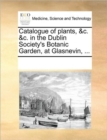 Image for Catalogue of plants, &amp;c. &amp;c. in the Dublin Society&#39;s Botanic Garden, at Glasnevin, ...