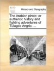 Image for The Arabian Pirate; Or Authentic History and Fighting Adventures of Tulagee Angria. ...