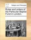 Image for Rules and Orders of the Particular Baptist Fund in London.