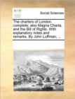 Image for The Charters of London Complete; Also Magna Charta, and the Bill of Rights. with Explanatory Notes and Remarks. by John Luffman; ...