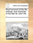 Image for Short Account of the Life, Writings, and Character of the Late Sir John Hill, ...