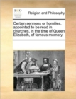 Image for Certain Sermons or Homilies, Appointed to Be Read in Churches, in the Time of Queen Elizabeth, of Famous Memory.