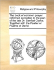 Image for The Book of Common Prayer Reformed According to the Plan of the Late Dr. Samuel Clarke. Together with the Psalter or Psalms of David.