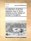 Image for A collection of all the statutes now in force, relating to the duties of excise in England.