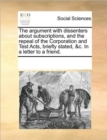 Image for The argument with dissenters about subscriptions, and the repeal of the Corporation and Test Acts, briefly stated, &amp;c. In a letter to a friend.