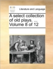 Image for A select collection of old plays. ... Volume 8 of 12