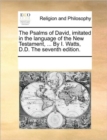 Image for The Psalms of David, imitated in the language of the New Testament, ... By I. Watts, D.D. The seventh edition.