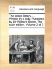 Image for The Ladies Library. ... Written by a Lady. Published by Sir Richard Steele. the Sixth Edition. Volume 2 of 3