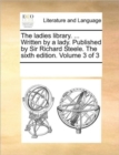Image for The Ladies Library. ... Written by a Lady. Published by Sir Richard Steele. the Sixth Edition. Volume 3 of 3