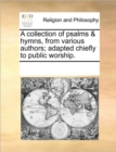 Image for A collection of psalms &amp; hymns, from various authors; adapted chiefly to public worship.