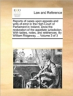 Image for Reports of cases upon appeals and writs of error in the High Court of Parliament in Ireland, since the restoration of the appellate jurisdiction. With tables, notes, and references. By William Ridgewa