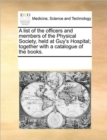 Image for A list of the officers and members of the Physical Society, held at Guy&#39;s Hospital; together with a catalogue of the books.