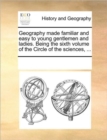 Image for Geography made familiar and easy to young gentlemen and ladies. Being the sixth volume of the Circle of the sciences, ...