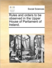 Image for Rules and orders to be observed in the Upper House of Parliament of Ireland.