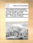 Image for The articles of the foundation of King George&#39;s College, that is to be open&#39;d upon the birthday of Her Royal Highness the ... Princess of Wales.