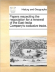 Image for Papers Respecting the Negociation for a Renewal of the East-India Company&#39;s Exclusive Trade.