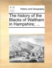 Image for The History of the Blacks of Waltham in Hampshire; ...
