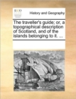 Image for The Traveller&#39;s Guide; Or, a Topographical Description of Scotland, and of the Islands Belonging to It. ...