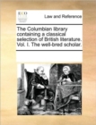 Image for The Columbian library containing a classical selection of British literature. Vol. I. The well-bred scholar.