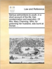 Image for Serious admonitions to youth, in a short account of the life, trial, condemnation and execution. Of Mrs. Mary Channing. Who, for poisoning her husband, was burnt at Dorset. ...