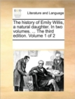Image for The History of Emily Willis, a Natural Daughter. in Two Volumes. ... the Third Edition. Volume 1 of 2