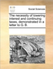 Image for The necessity of lowering interest and continuing taxes, demonstrated in a letter to G. B.
