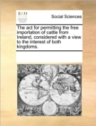 Image for The ACT for Permitting the Free Importation of Cattle from Ireland, Considered with a View to the Interest of Both Kingdoms.