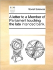 Image for A Letter to a Member of Parliament Touching the Late Intended Bank.