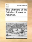 Image for The Charters of the British Colonies in America.
