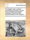 Image for The English Realm a Perfect Sovereignty and Empire, and the King a Compleat and Imperial Sovereign. Proved from the Express Statutes of the Kingdom, ...