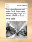 Image for The case of Anne and Isaac Scott, bankrupts, late merchants and dry-salters. By Mrs. Scott.