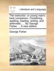 Image for The Instructor : Or Young Man&#39;s Best Companion. Containing, Spelling, Reading, Writing, and Arithmetic, ... by George Fisher, ... a New Edition.