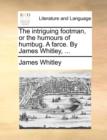 Image for The intriguing footman, or the humours of humbug. A farce. By James Whitley, ...