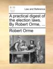Image for A practical digest of the election laws. By Robert Orme, ...