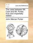 Image for The case between Mr. Cant and Mr. Porter, truly and impartially stated : ...