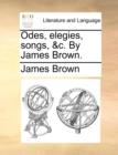 Image for Odes, elegies, songs, &amp;c. By James Brown.