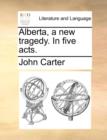 Image for Alberta, a new tragedy. In five acts.