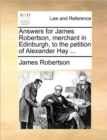 Image for Answers for James Robertson, merchant in Edinburgh, to the petition of Alexander Hay ...