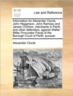 Image for Information for Alexander Clunie, John Hegginson, John Ramsay and James Crichton, merchants in Perth, and other defenders, against Walter Miller Procurator Fiscal of the Borough Court of Perth, pursue