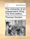 Image for The character of an independent Whig. The third edition.