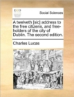 Image for A Twelveth [sic] Address to the Free Citizens, and Free-Holders of the City of Dublin. the Second Edition.