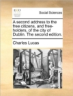 Image for A Second Address to the Free Citizens, and Free-Holders, of the City of Dublin. the Second Edition.