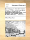 Image for The history of the reign of the Emperor Charles V. With a view of the progress of society in Europe, from the subversion of the Roman Empire, to the beginning of the sixteenth century. ... By William 