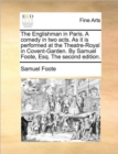 Image for The Englishman in Paris. a Comedy in Two Acts. as It Is Performed at the Theatre-Royal in Covent-Garden. by Samuel Foote, Esq. the Second Edition.