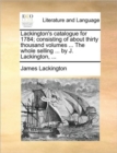 Image for Lackington&#39;s catalogue for 1784; consisting of about thirty thousand volumes ... The whole selling ... by J. Lackington, ...